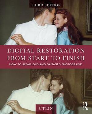 Digital Restoration from Start to Finish: How to Repair Old and Damaged Photographs by Ctein