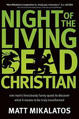 Night of the Living Dead Christian: One Man's Ferociously Funny Quest to Discover What It Means to Be Truly Transformed by Matt Mikalatos