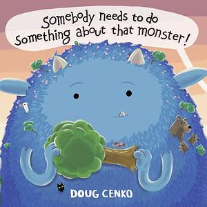 Somebody Needs to Do Something About That Monster! by Doug Cenko, Doug Cenko