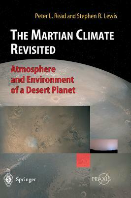 The Martian Climate Revisited: Atmosphere and Environment of a Desert Planet by Peter L. Read, Stephen R. Lewis