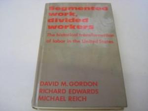 Segmented Work, Divided Workers: The historical transformation of labor in the United States by Richard Edwards, Michael Reich, David M. Gordon
