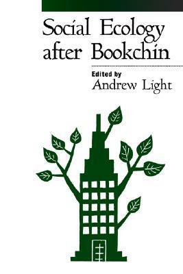 Social Ecology after Bookchin by Andrew Light, Glen A. Albrecht, John Clark