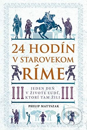 24 hodín v starovekom Ríme: Jeden deň v živote ľudí, ktorí tam žili by Philip Matyszak, Michal Zidor