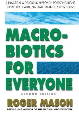 Macrobiotics for Everyone: A Practical and Delicious Approach to Eating Right for Better Health, Natural Balance & Less Stress by Roger Mason