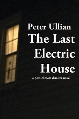 The Last Electric House: a post-climate disaster novel by Peter Ullian