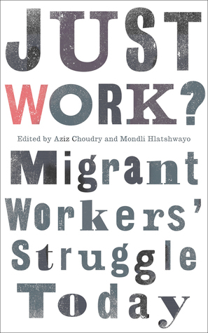 Just Work?: Migrant Workers' Struggle Today by Mondli Hlatshwayo, Aziz Choudry
