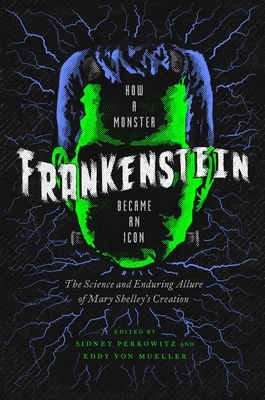 Frankenstein: How a Monster Became an Icon: The Science and Enduring Allure of Mary Shelley's Creation by Eddy Von Mueller, Sidney Perkowitz