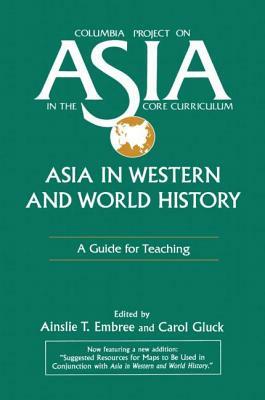 Asia in Western and World History: A Guide for Teaching: A Guide for Teaching by Carol Gluck, Ainslie T. Embree