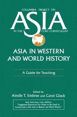 Asia in Western and World History: A Guide for Teaching: A Guide for Teaching by Ainslie T. Embree, Carol Gluck