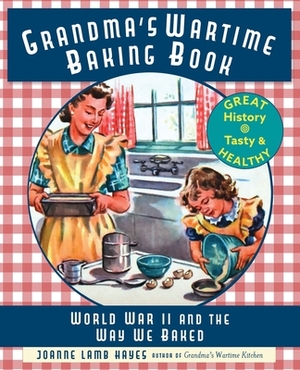 Grandma's Wartime Baking Book: World War II and the Way We Baked by Joanne Lamb Hayes