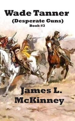 Wade Tanner: Desperate Guns by James McKinney