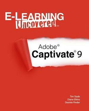 E-Learning Uncovered: Adobe Captivate 9 by Tim Slade, Desiree Pinder, Diane Elkins