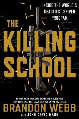 The Killing School: Inside the World's Deadliest Sniper Program by John David Mann, Brandon Webb