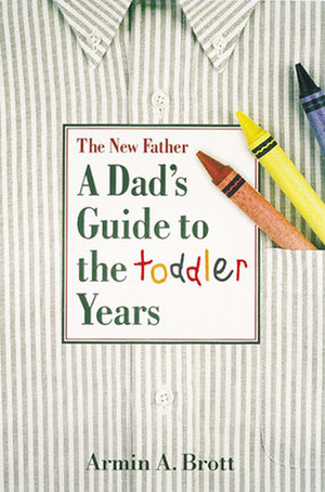 The New Father: A Dad's Guide to the Toddler Years by Armin A. Brott