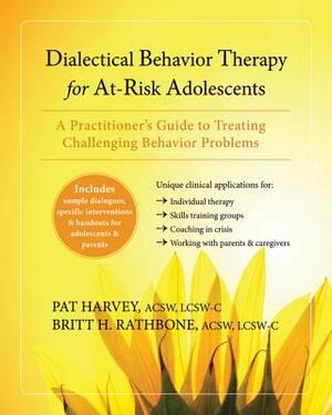 Dialectical Behavior Therapy for At-Risk Adolescents: A Practitioner's Guide to Treating Challenging Behavior Problems by Pat Harvey, Britt H. Rathbone