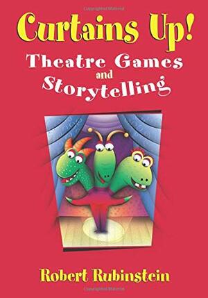 Curtains Up!: Theatre Games and Storytelling by Robert Rubinstein