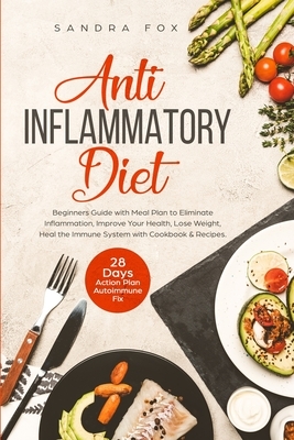 Anti Inflammatory Diet: Beginners Guide with Meal Plan to Eliminate Inflammation, Improve Your Health, Lose Weight, Heal the Immune System wit by Sandra Fox