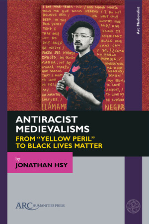 Antiracist Medievalisms: From “Yellow Peril” to Black Lives Matter by Jonathan Hsy