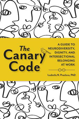 The Canary Code: A Guide to Neurodiversity, Dignity, and Intersectional Belonging at Work by Ludmila Praslova