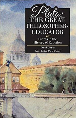 Plato: The Great Philosopher-Educator by David Diener