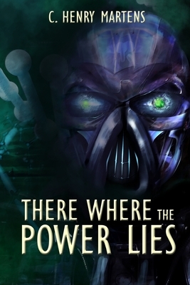 There Where the Power Lies by C. Henry Martens