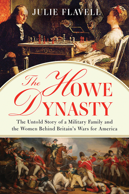 The Howe Dynasty: The Untold Story of a Military Family and the Women Behind Britain's Wars for America by Julie Flavell