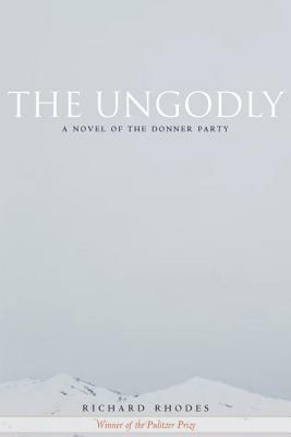 The Ungodly: A Novel of the Donner Party by Richard Rhodes