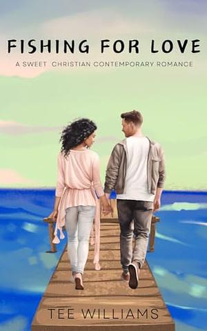 Fishing For Love: A Sweet Christian Contemporary Romance by Tee Williams