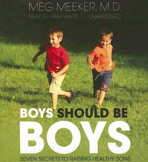 Boys Should Be Boys: Seven Secrets to Raising Healthy Sons by Meg Meeker MD