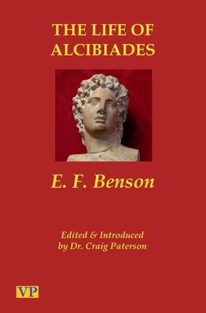 The Life of Alcibiades: The Idol of Athens by E.F. Benson, Craig Paterson