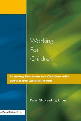 Working for Children: Securing Provision for Children with Special Educational Needs by Ingrid Lunt, Peter Bibby