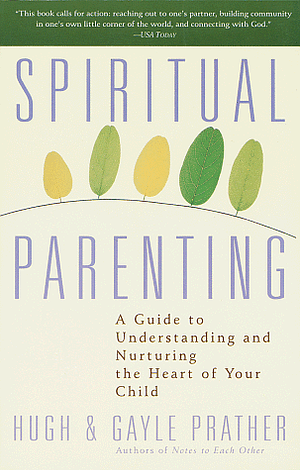 Spiritual Parenting: A Guide to Understanding and Nurturing the Heart of Your Child by Hugh Prather, Gayle Prather