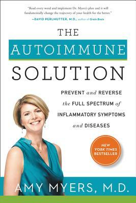 The Autoimmune Solution: Prevent and Reverse the Full Spectrum of Inflammatory Symptoms and Diseases by Amy Myers