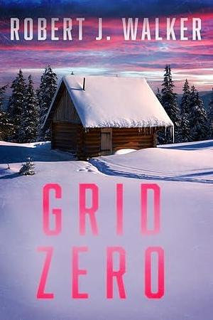 Grid Zero: A Small Town Post Apocalypse EMP Thriller by Robert J. Walker, Robert J. Walker