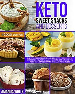 Keto Sweet Snacks and Desserts: The Ultimate Ketogenic Cookbook with 101 Delicious Recipes for your Low-Carb High-Fat Diet that Help you to Boost Metabolism and Increase Weight Loss by Amanda White