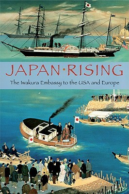 Japan Rising: The Iwakura Embassy to the USA and Europe by Kume Kunitake