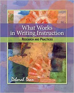 What Works in Writing Instruction: Research and Practices by Deborah Dean
