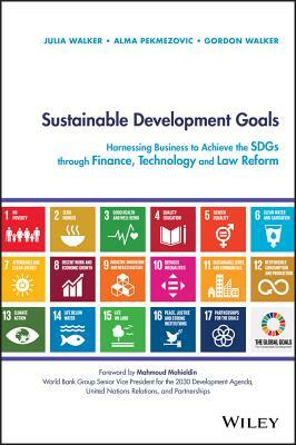 Sustainable Development Goals: Harnessing Business to Achieve the Sdgs Through Finance, Technology and Law Reform by Alma Pekmezovic, Gordon Walker, Julia Walker