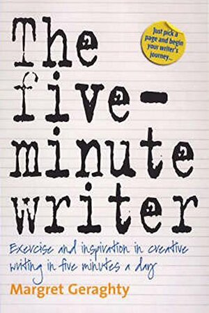 The Five-Minute Writer: Exercise and Inspiration in Creative Writing in Five Minutes a Day by Margret Geraghty