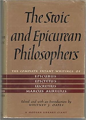 The Stoic and Epicurean Philosophers: The Complete Extant Writings of Epicurus, Epictetus, Lucretius and Marcus Aurelius by 