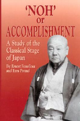 'noh' or Accomplishment: A Study of the Classical Stage of Japan by Ernest Fenollosa
