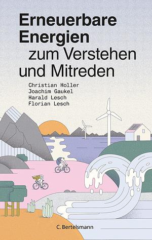 Erneuerbare Energien zum Verstehen und Mitreden by Christian Holler, Harald Lesch, Joachim Gaukel, Florian Lesch