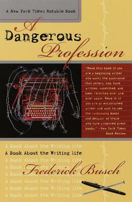 Dangerous Profession: A Book about the Writing Life by Frederick Busch