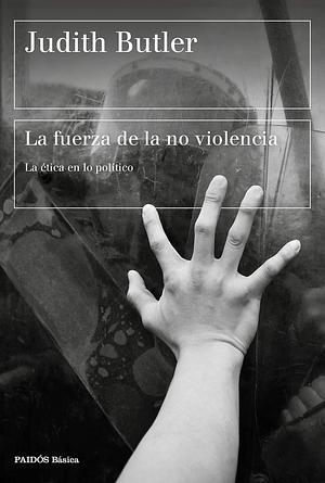 La fuerza de la no violencia: La ética en lo político by Judith Butler, Marcos Mayer