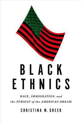 Black Ethnics: Race, Immigration, and the Pursuit of the American Dream by Christina M. Greer