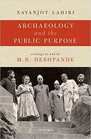 Archaeology and the Public Purpose: Writings on and by M.N. Deshpande by Nayanjot Lahiri