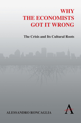 Why the Economists Got It Wrong: The Crisis and Its Cultural Roots by Alessandro Roncaglia