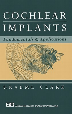 Cochlear Implants: Fundamentals and Applications by Graeme Clark