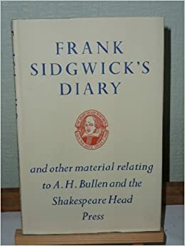 Diary and Other Material Relating to A.H.Bullen and the Shakespeare Head Press at Stratford-upon-Avon by Frank Sidgwick