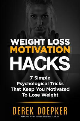 Weight Loss Motivation Hacks: 7 Psychological Tricks That Keep You Motivated To Lose Weight by Derek Doepker